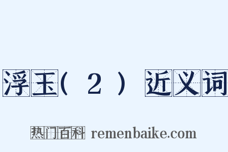 浮玉(2)近义词是什么意思的图片